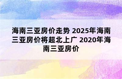 海南三亚房价走势 2025年海南三亚房价将超北上广 2020年海南三亚房价